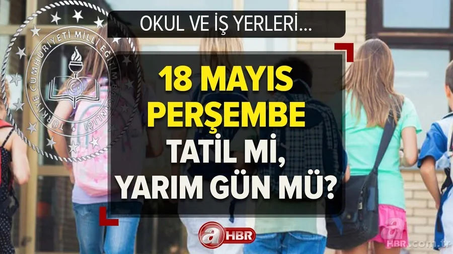MEB son duyurular! 18 Mayıs Perşembe okul ve iş yerleri yarım gün mü, tatil mi? 17-18-19 Mayıs... 1