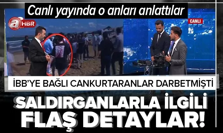 İBB’ye bağlı cankurtaranların darbettiği A Haber ekibi canlı yayında o anları anlattı