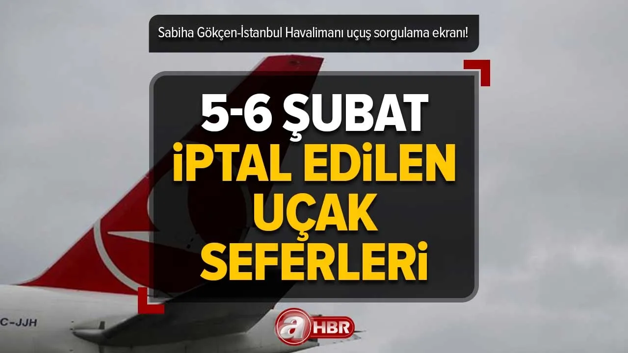 Uçak seferleri iptal mi SON DAKİKA | 5-6 ŞUBAT Sabiha Gökçen-İstanbul Havalimanı uçuşlar iptal mi? Pegasus, THY, Anadolu Jet SORGULAMA EKRANI
