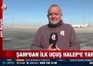 Şamdan Halepe ilk uçuş! A Haber bölgede