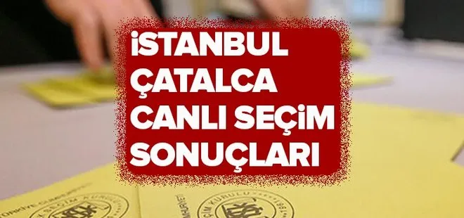 23 Haziran Çatalca seçim sonuçları! 2019 İstanbul seçim sonuçları Çatalca oy oranları!
