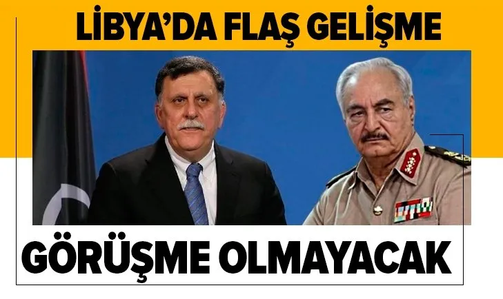 Libya'da flaş gelişme! Görüşme olmayacak