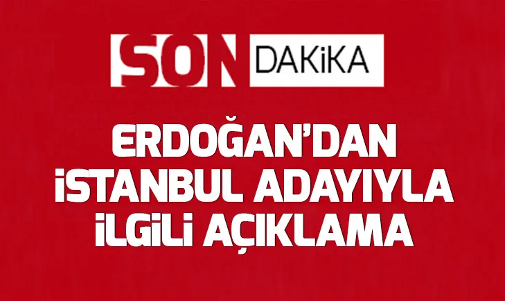 Son dakika: Başkan Erdoğandan İstanbul adayı açıklaması!