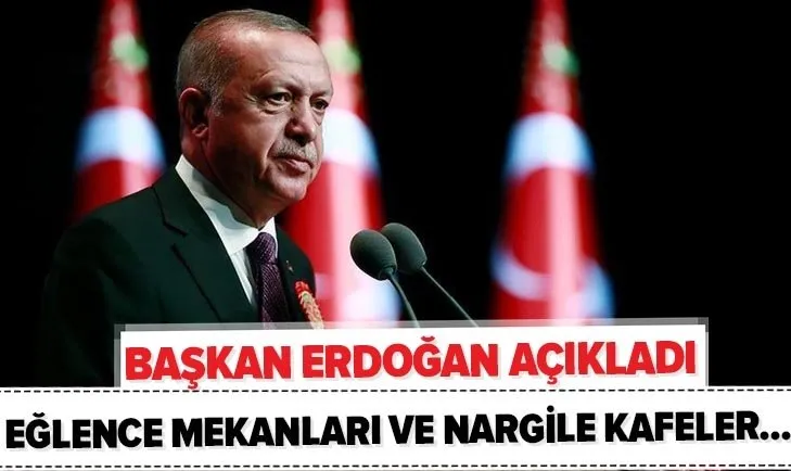 Başkan Erdoğan açıkladı! Eğlence mekanları ne zaman açılacak? Nargiler kafeler açılacak mı?