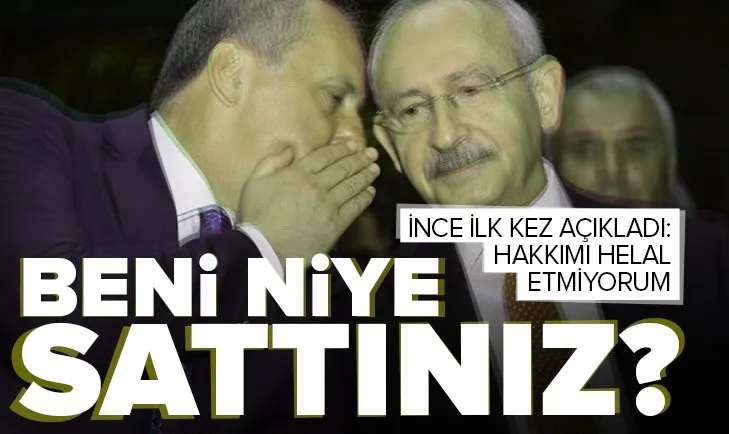 Muharrem İnce’den Kemal Kılıçdaroğlu’na sert tepki! Beni niye sattınız?