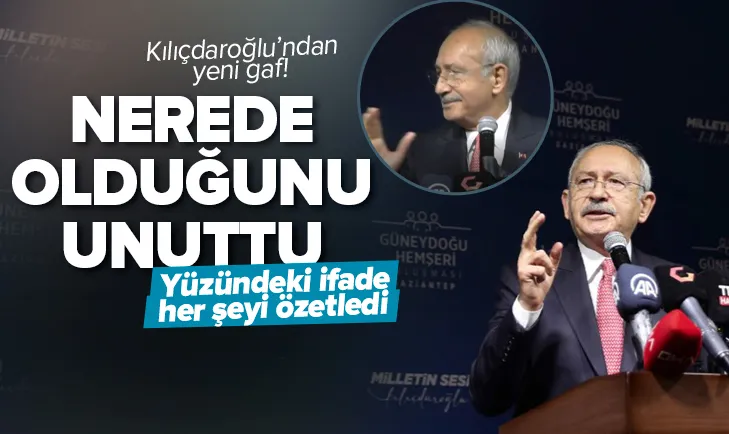 Kılıçdaroğlu nerede olduğunu unuttu