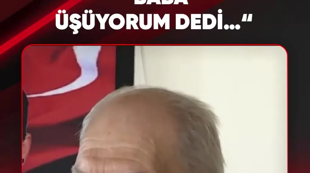 "BABA ÜŞÜYORUM DEDİ..."