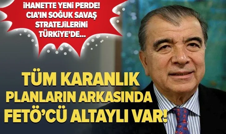FETÖ’cü Enver Altaylı, CIA’in soğuk savaş stratejilerini Türkiye’de uygulamaya çalışmış!