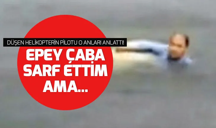 Düşen helikopterin pilotu konuştu: Başaramadım