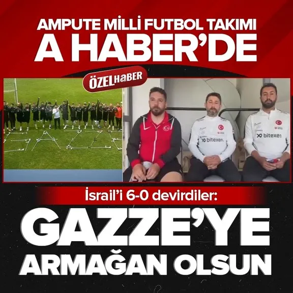 Ampute Milli Futbol Takımı A Haber’de: İsrail galibiyeti Gazze’ye armağan olsun