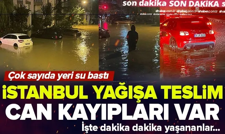 İstanbul’u sağanak yağış vurdu! Can kayıpları var! Çok sayıda evi su bastı...