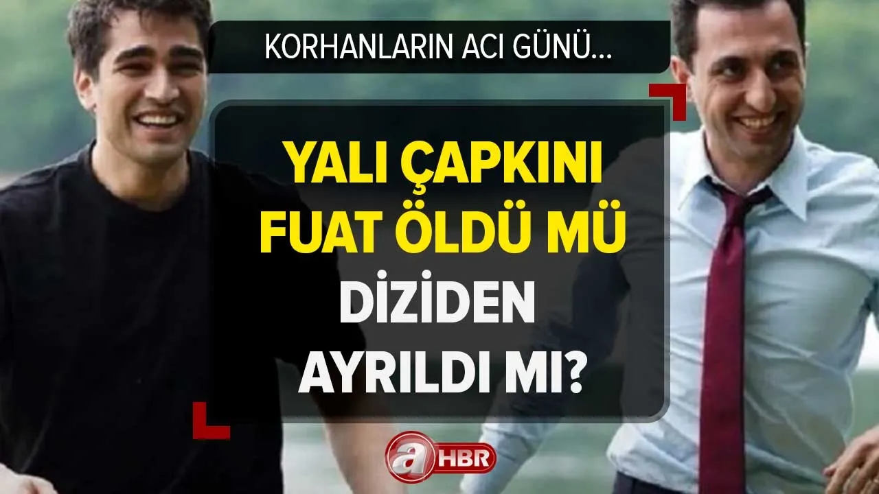 Yalı Çapkını Fuat öldü mü? Yalı Çapkını Doğukan Polat kimdir, diziden ayrıldı mı, neden? Korhanların acı günü...