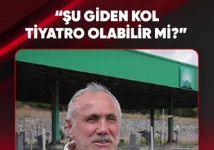 "ŞU GİDEN KOL TİYATRO OLABİLİR Mİ?"