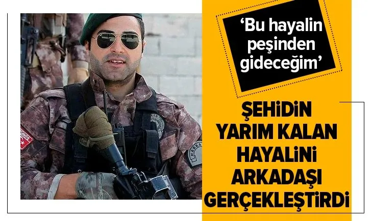 Şehidin yarım kalan hayalini arkadaşı gerçekleştirdi