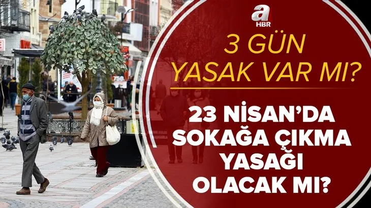 Son dakika: 3 gün yasak var mı? 23 Nisan Cuma günü sokağa çıkma yasağı olacak mı? Kısıtlama ne zaman başlayacak?