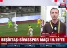 Beşiktaş-Sivasspor maçı 19.15te
