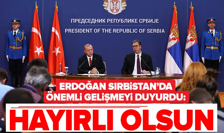 Başkan Erdoğan Sırbistan'da önemli gelişmeyi duyurdu: Hayırlı olsun
