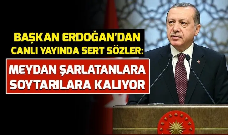 BAŞKAN ERDOĞAN'DAN SERT SÖZLER: MEYDAN SOYTARILARA KALIYOR!