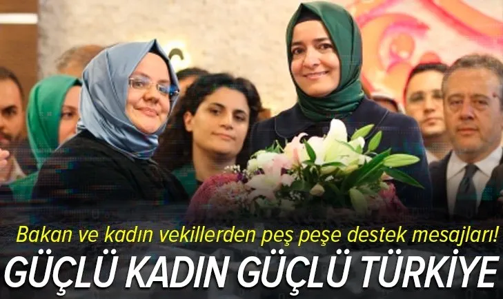 Bakan ve kadın vekillerden peş peşe destek mesajları! Güçlü Kadın Güçlü Türkiye