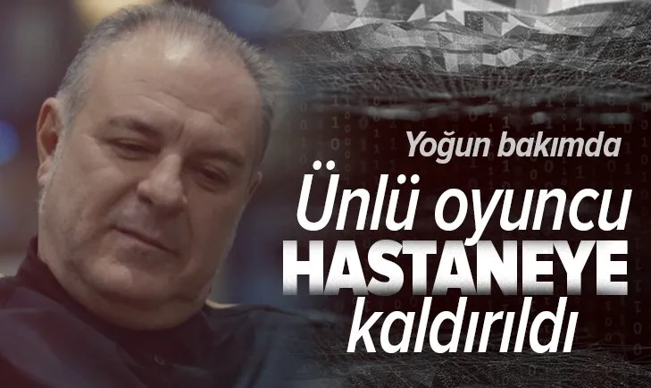 Ünlü oyuncu Burak Sergen yoğun bakıma alındı!