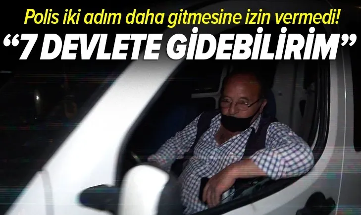 Son dakika | 7 devlete gidebilirim dedi! Polis iki adım daha gitmesine izin vermedi