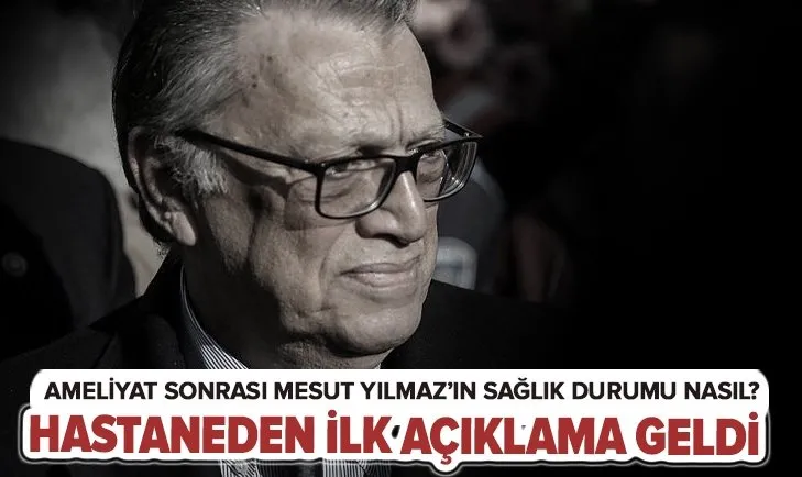 Son dakika: Mesut Yılmaz ameliyat oldu! Yakınları son durumu hakkında bilgi verdi