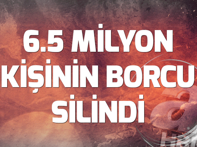6.5 milyon kişinin borcu silindi