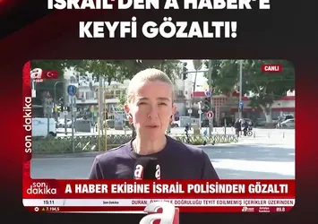 İSRAİL'DEN A HABER'E KEYFİ GÖZALTI!