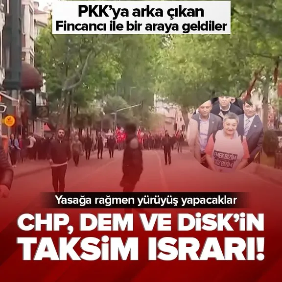 CHP, DEM ve DİSK’in Taksim ısrarı! Yasağa rağmen yürüyüş yapacaklar
