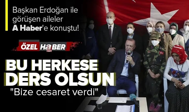 Başkan Erdoğan ile görüşen aileler A Haber’e konuştu: Allah onu başımızdan eksik etmesin
