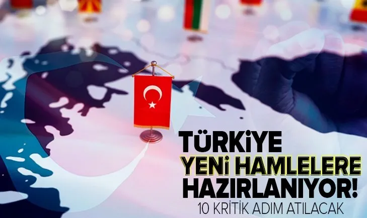 Türkiye yeni hamlelere hazırlanıyor! 10 kritik adım atılacak