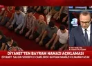 Son dakika: Diyanetten bayram namazı açıklaması! Bayram namazı kılınacak mı? İşte yanıtı |Video