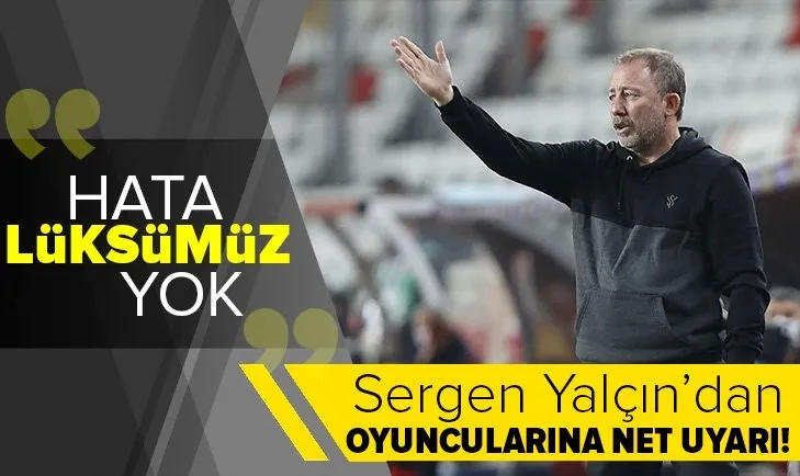 Sergen Yalçın’dan oyuncularına net uyarı: Hata lüksümüz yok!