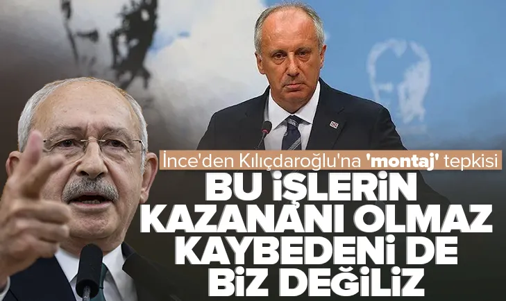 Muharrem İnce’den Kılıçdaroğlu’na ’montaj’ tepkisi