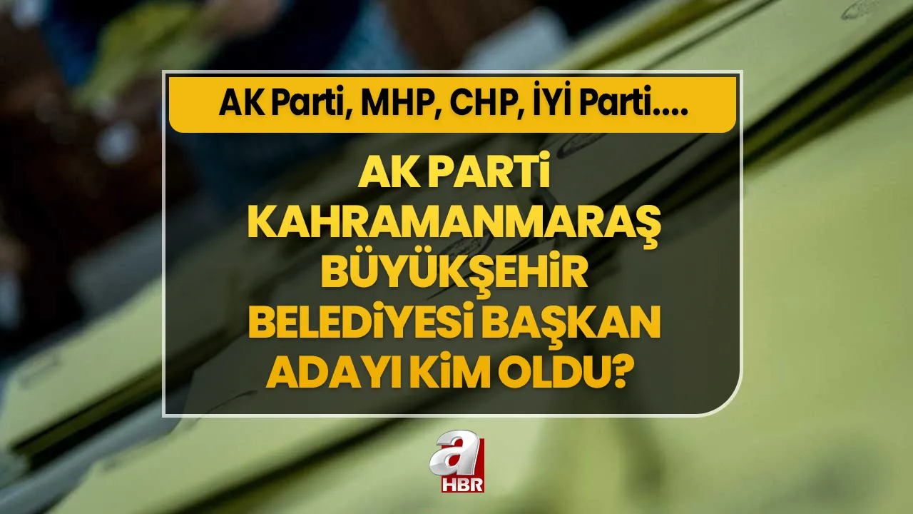 Kahramanmaraş Büyükşehir Belediyesi başkanı belli oldu! 2024 yerel seçim oy pusulasında hangi isimler olacak? AK Parti, MHP, CHP ve İYİ Parti aday listesi!