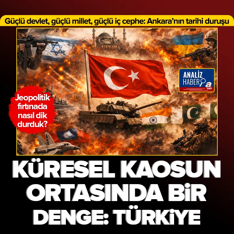ANALİZ| Küresel kaosun ortasında bir denge gücü: Türkiye! Jeopolitik fırtınada nasıl dik durduk?