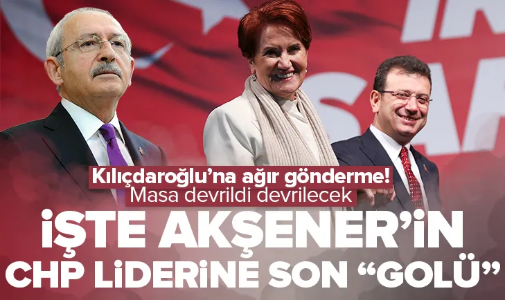 İşte Meral Akşener’in Kılıçdaroğlu’na son golü