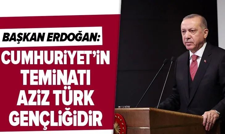 Başkan Erdoğan: Cumhuriyet’in teminatı Aziz Türk Gençliğidir