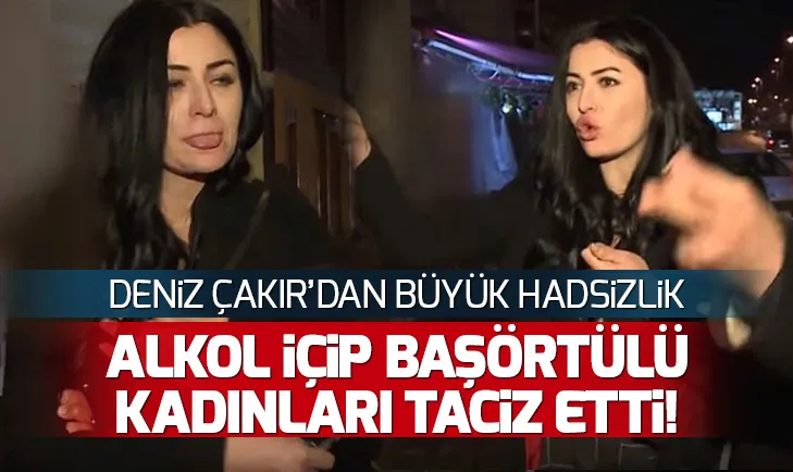 Deniz Çakırdan büyük hadsizlik! Başörtülü kadınlara tacizde bulundu