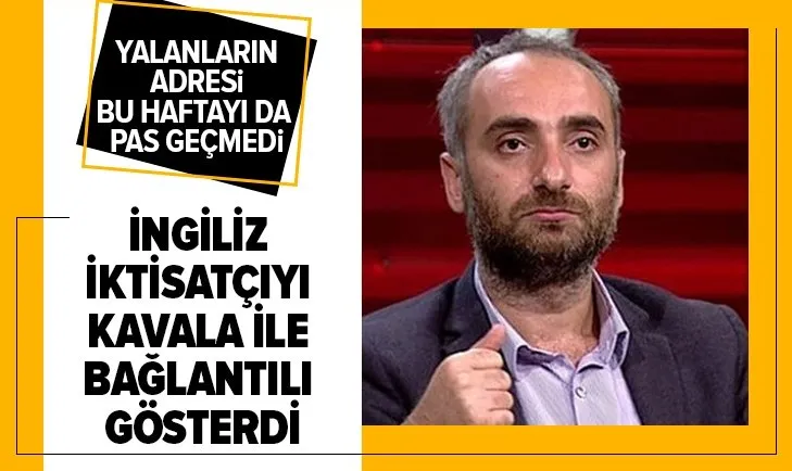Yalanların adresi İsmail Saymaz bu haftayı da pas geçmedi! İngiliz iktisatçıyı Kavala ile bağlantılı gösterdi