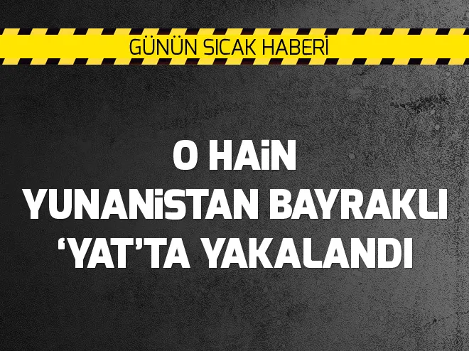 O hain Yunanistan bayraklı yatta yakalandı