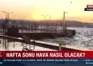 Hafta sonu hava nasıl olacak?