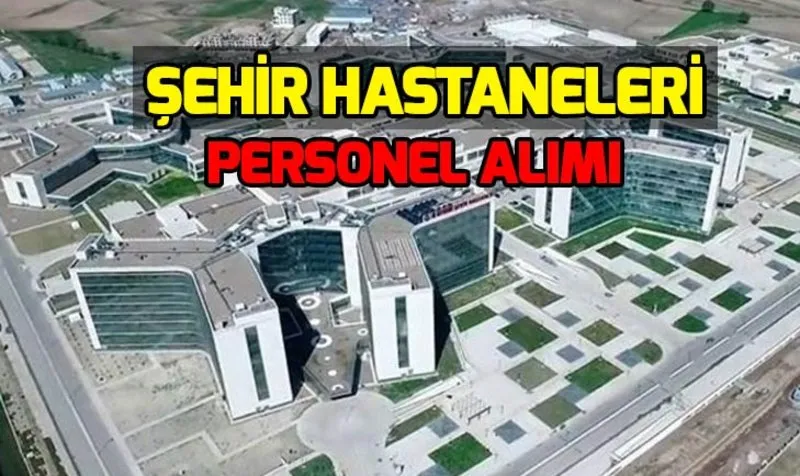 Sehir Hastaneleri Personel Alimi Basvurusu Nasil Yapilir Ankara Bilkent Sehir Hastanesi Personel Alim Sartlari