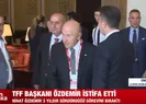TFF Başkanı istifa etti!