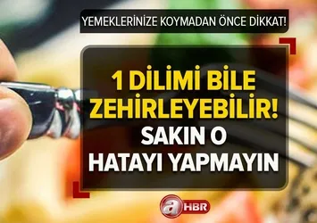 Yemeklerinize koymadan önce dikkat! 1 dilimi bile zehirleyebilir! Buzdolabında saklamak bile...