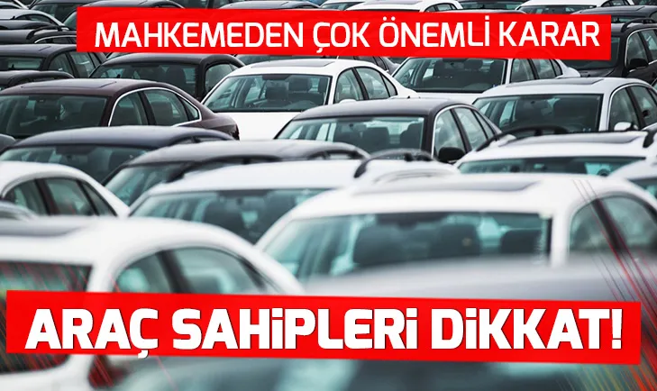 Araç sahipleri dikkat! Mahkemeden çok önemli karar