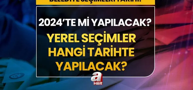 Belediye seçimleri hangi tarihte? Yerel seçimler ne zaman yapılacak? Yerel seçimler 2024 yılında mı yapılacak?