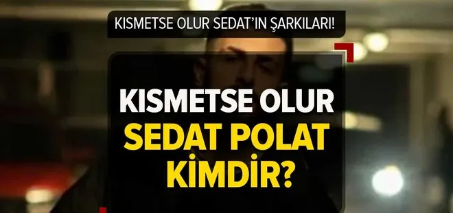 Kısmetse Olur Sedat Polat kimdir, nereli, mesleği ne? Kısmetse Olur Sedat’ın çıkardığı şarkılar!