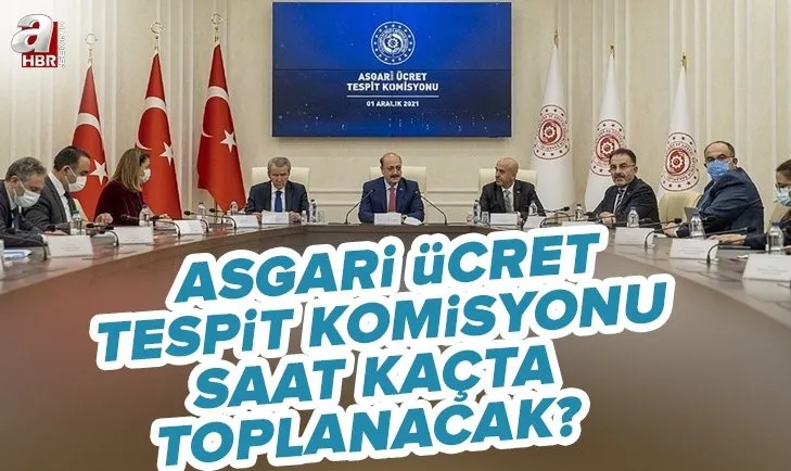 Asgari Ücret Tespit Komisyonu saat kaçta toplanacak? 2022 Temmuz zammı asgari ücret toplantısı ne zaman, saat kaçta?