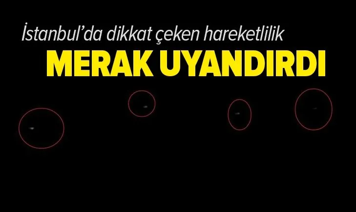 İstanbul'da gökyüzünde dikkat çeken hareketlilik! İşte sıralı ışıkların nedeni…